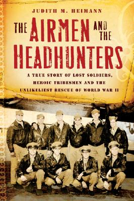 Airmen and the Headhunters: A True Story of Lost Soldiers, Heroic Tribesmen and the Unlikeliest Rescue of World War II