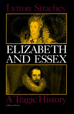 Elizabeth and Essex: A Tragic History Strachey, Lytton