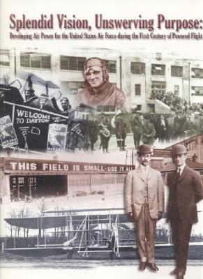 Image for Splendid Vision, Unswerving Purpose: Developing Air Power for the United States Air Force During the First Century of Powered Flight. Splendid Vision, Unswerving Purpose: Developing Air Power for the United States Air Force During the First Century of Powered Flight.