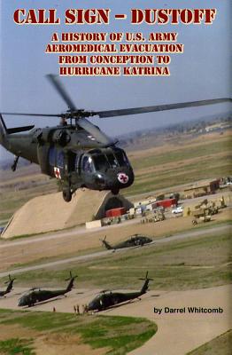 Call Sign - Dustoff: A History of U.S. Army Aeromedical Evacuation From Conception to Hurricane Katrina
