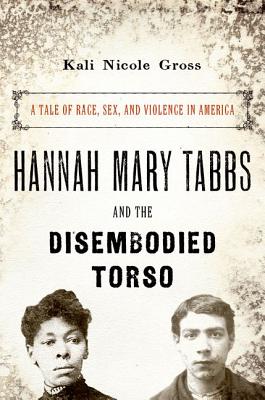 HANNAH MARY TABBS AND THE DISEMBODIED TORSO: A TALE OF RACE, SEX AND VIOLENCE IN AMERICA