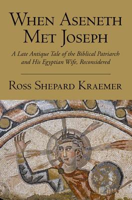 When Aseneth Met Joseph: A Late Antique Tale of the Biblical Patriarch and His Egyptian Wife, Reconsidered [Paperback] Kraemer, Ross Shepard