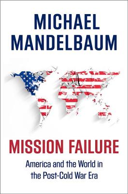 Image for Mission Failure: America and the World in the Post-Cold War Era