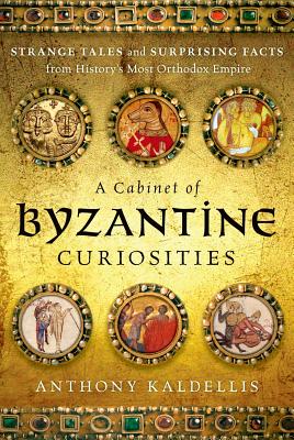 A Cabinet of Byzantine Curiosities: Strange Tales and Surprising Facts from History's Most Orthodox Empire, Anthony Kaldellis A Cabinet of Byzantine Curiosities: Strange Tales and Surprising Facts from History's Most Orthodox Empire, Anthony Kaldellis