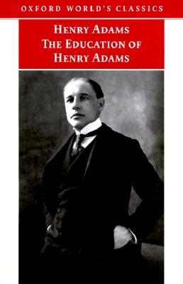 The Education of Henry Adams: An Autobiography [Oxford World's Classics]