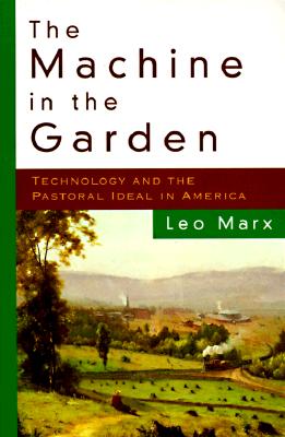 The Machine in the Garden: Technology and the Pastoral Ideal in America