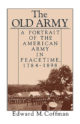 The Old Army: A Portrait of the American Army in Peacetime, 1784-1898