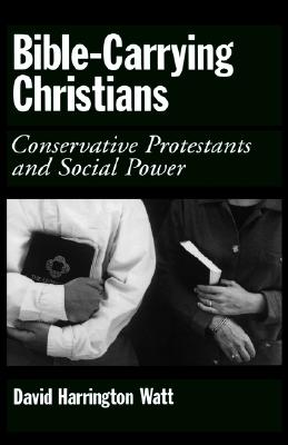 Bible-Carrying Christians: Conservative Protestants and Social Power [Hardcover] Watt, David Harrington