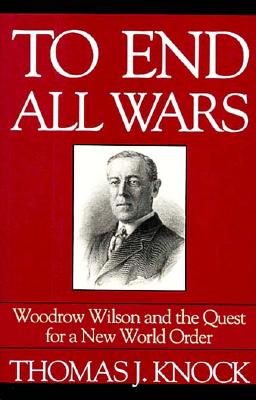To End All Wars: Woodrow Wilson and the Quest for a New World Order