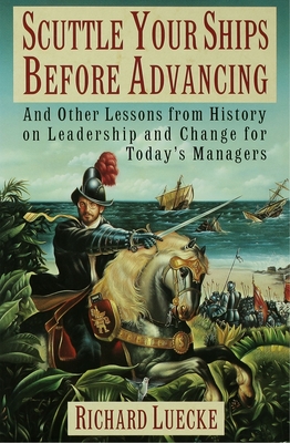Image for Scuttle Your Ships Before Advancing: And Other Lessons from History on Leadership and Change for Today's Managers