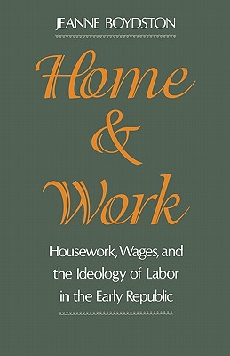 Home and Work: Housework, Wages, and the Ideology of Labor in the Early Republic