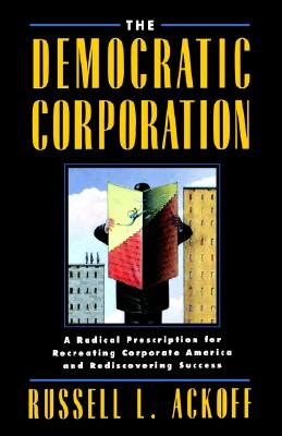 The Democratic Corporation: A Radical Prescription for Recreating Corporate America and Rediscovering Success