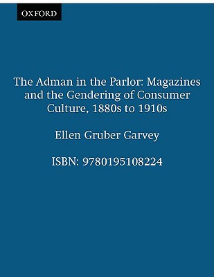 The Adman in the Parlor: Magazines and the Gendering of Consumer Culture, 1880s to 1910s