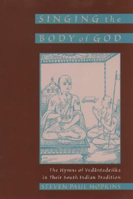 Image for Singing the Body of God. the Hymns of Vedantadesika in Their South Indian Tradition Singing the Body of God. the Hymns of Vedantadesika in Their South Indian Tradition