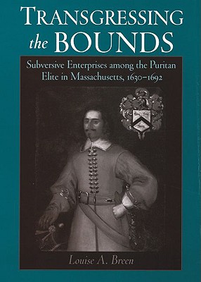 Transgressing the Bounds: Subversive Enterprises among the Puritan Elite in Massachusetts, 1630-1692 (Religion in America), Louise A. Breen Transgressing the Bounds: Subversive Enterprises among the Puritan Elite in Massachusetts, 1630-1692 (Religion in America), Louise A. Breen