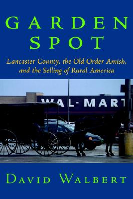 Garden Spot: Lancaster County, the Old Order Amish, and the Selling of Rural America