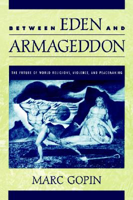Between Eden and Armageddon: The Future of World Religions, Violence, and Peacemaking