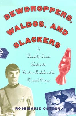 Dewdroppers, Waldos, and Slackers: A Decade-by-Decade Guide to the Vanishing Vocabulary of the 20th Century