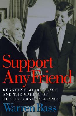 Support Any Friend: Kennedy's Middle East and the Making of the U.S.-Israel Alliance