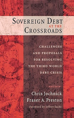 Sovereign Debt at the Crossroads: Challenges and Proposals for Resolving the Third World Debt Crisis [Hardcover] Jochnick, Chris and Preston, Fraser A.