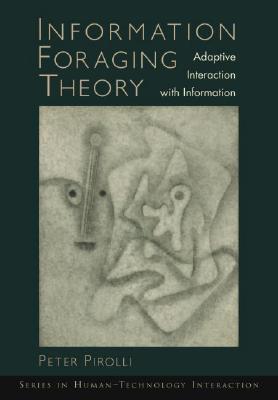 Information Foraging Theory: Adaptive Interaction with Information (Human Technology Interaction Series)