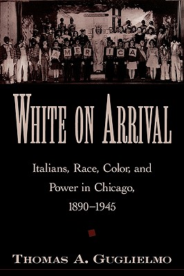 Image for White on Arrival: Italians, Race, Color, and Power in Chicago, 1890-1945