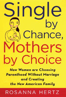 Single by Chance, Mothers by Choice: How Women are Choosing Parenthood without Marriage and Creating the New American Family