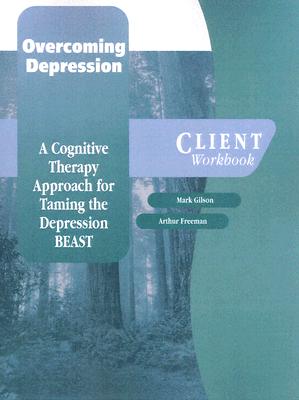 Overcoming Depression: A Cognitive Therapy Approach for Taming the Depression BEAST Client Workbook (Graywind Publications)