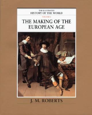 The Making of the European Age (The Illustrated History of the World, Volume 6)