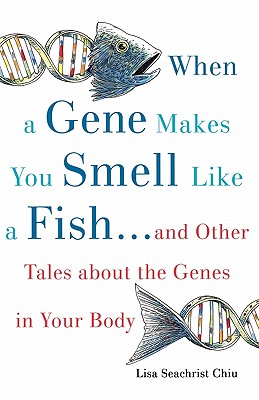 When a Gene Makes You Smell Like a Fish: .and Other Amazing Tales about the Genes in Your Body