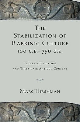 The Stabilization of Rabbinic Culture, 100 C.E. -350 C.E.: Texts on Education and Their Late Antique Context [Hardcover] Hirshman, Marc