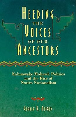 Heeding the Voices of Our Ancestors: Kahnawake Mohawk Politics and the Rise of Native Nationalism