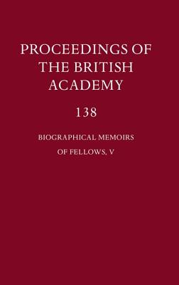 Biographical Memoirs of Fellows, V (Proceedings of the British Academy: Themed volumes of essays in the humanities and social sciences, 137)