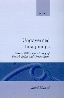 Ungoverned Imaginings: James Mill's The History of British India and Orientalism (Oxford English Monographs)