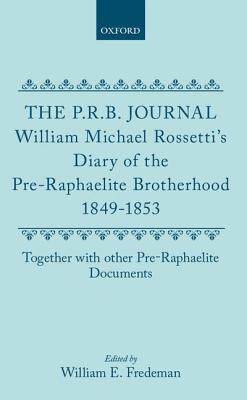 The P.R.B. Journal: William Michael Rossetti's Diary of the Pre-Raphaelite Brotherhood 1849-1853, Together with the Other Pre-Raphaelite Documents