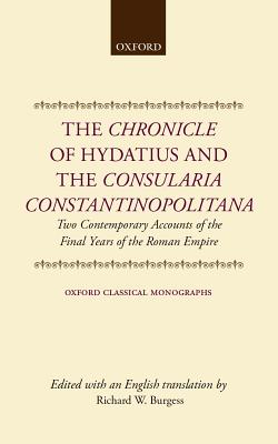 The Chronicle of Hydatius and the Consularia Constantinopolitana: Two Contemporary Accounts of the Final Years of the Roman Empire (Oxford Classical Monographs)