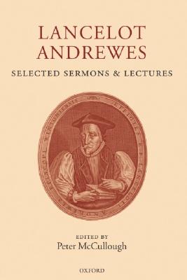 Lancelot Andrewes: Selected Sermons and Lectures (c OET t Oxford English Texts)