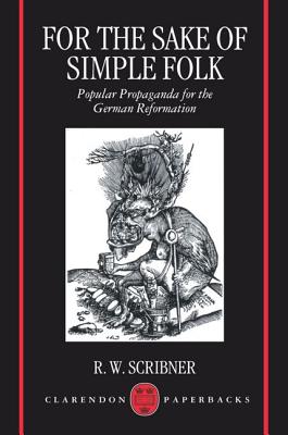 For The Sake Of Simple Folk: Popular Propaganda for the German Reformation (Clarendon Paperbacks)
