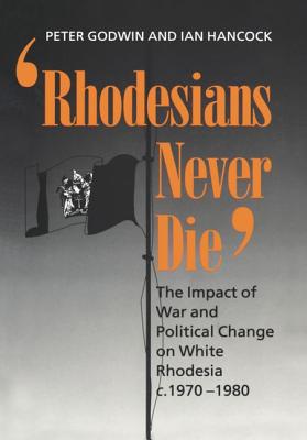 Image for Rhodesians Never Die: The Impact of War and Political Change on White Rhodesia, c.1970-1980