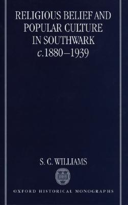 Religious Belief and Popular Culture in Southwark c. 1880-1939 (Oxford Historical Monographs)