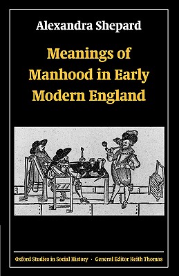 Meanings of Manhood in Early Modern England (Oxford Studies in Social History)