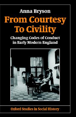 From Courtesy to Civility: Changing Codes of Conduct in Early Modern England (Oxford Studies in Social History)