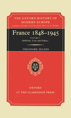 France, 1848-1945: 2 Volumes: 1 Ambition, Love, and Politics 2:Intellect, Taste, and Anxiety (Oxford History of Modern Europe)