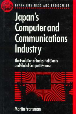 Japan's Computer and Communications Industry: The Evolution of Industrial Giants and Global Competitiveness (Japan Business and Economics Series)