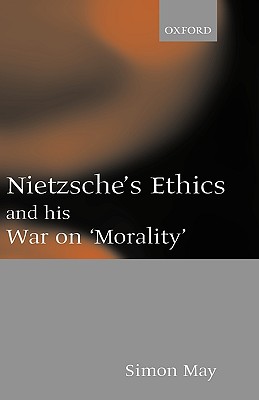 Nietzsche's Ethics and his War on Morality