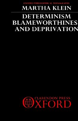 Determinism, Blameworthiness, and Deprivation (Oxford Philosophical Monographs)