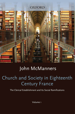 Church and Society in Eighteenth-Century France Volume 1: the Clerical Establishment and Its Social Ramification
