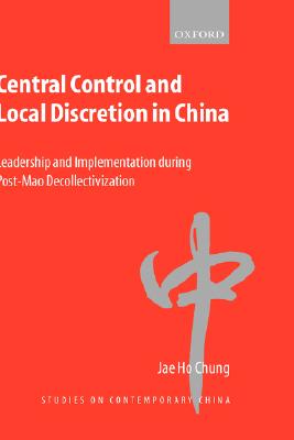 Central Control and Local Discretion in China: Leadership and Implementation during Post-Mao Decollectivization (Studies on Contemporary China) [Hardcover] Chung, Jae Ho
