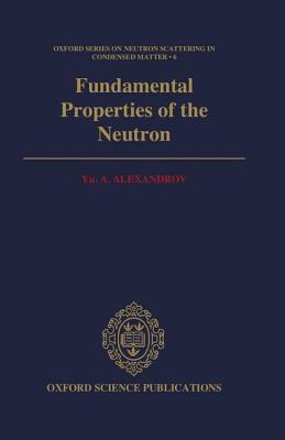Image for Fundamental Properties of the Neutron (Oxford Series on Neutron Scattering in Condensed Matter, 6) Fundamental Properties of the Neutron (Oxford Series on Neutron Scattering in Condensed Matter, 6)