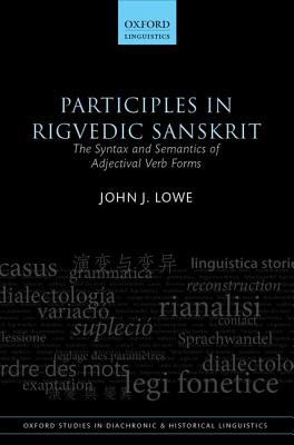 Participles in Rigvedic Sanskrit: The Syntax and Semantics of Adjectival Verb Forms (Oxford Studies in Diachronic and Historical Linguistics) [Hardcover] Lowe, John J.